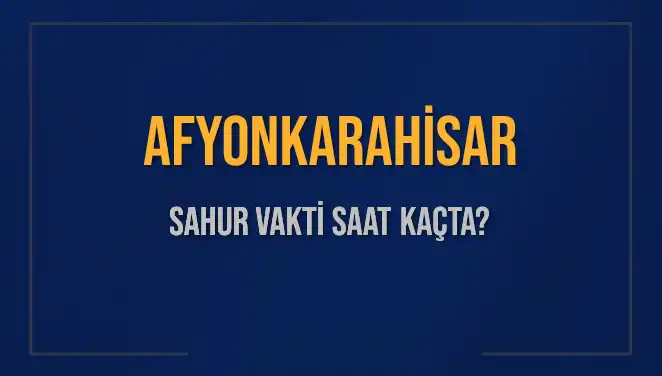 2025 Afyonkarahisar Sahur Vakti: Saat Kaçta Olacak?