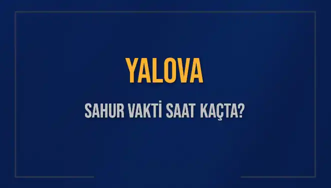 Yalova'da Sahur Vakti ve İmsak Saatleri: Merak Edilenler Burada!