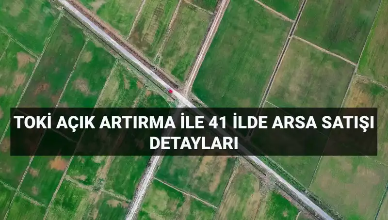 TOKİ'nin 41 İl'deki 306 Arsa Satışı: Açık Artırma Tarihleri ve Detaylar