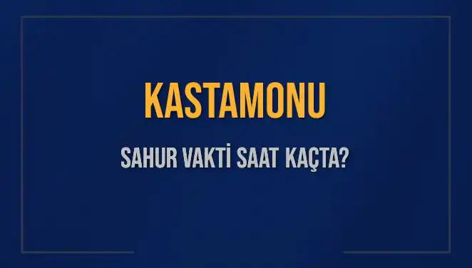 Kastamonu'da Bugün Sahur Vakti Ne Zaman? Merak Edilen Tüm Detaylar