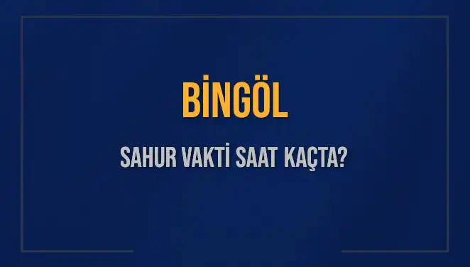 Bingöl İli İçin Sahur Vakti ve İmsak Saati Ne Zaman?