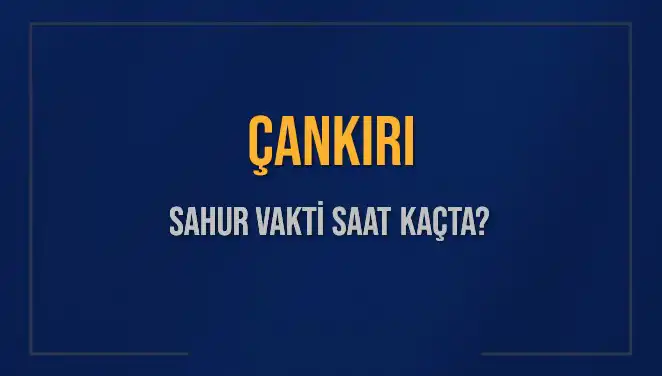 Çankırı'da Sahur Vakti Ne Zaman? Detaylar Burada!