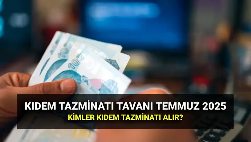 Kıdem Tazminatı Tavanı 2025'te Ne Kadar Olacak? Temmuz Zammı ile Güncel Rakamlar