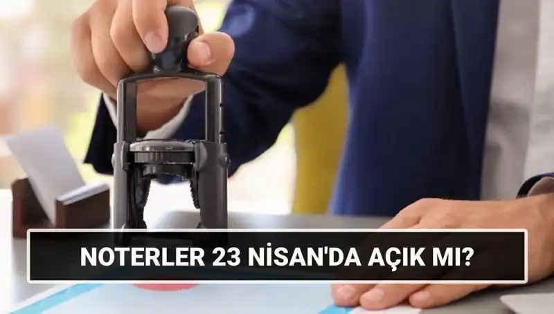 23 Nisan’da Noterler Çalışıyor mu? İşte Bilmeniz Gerekenler!