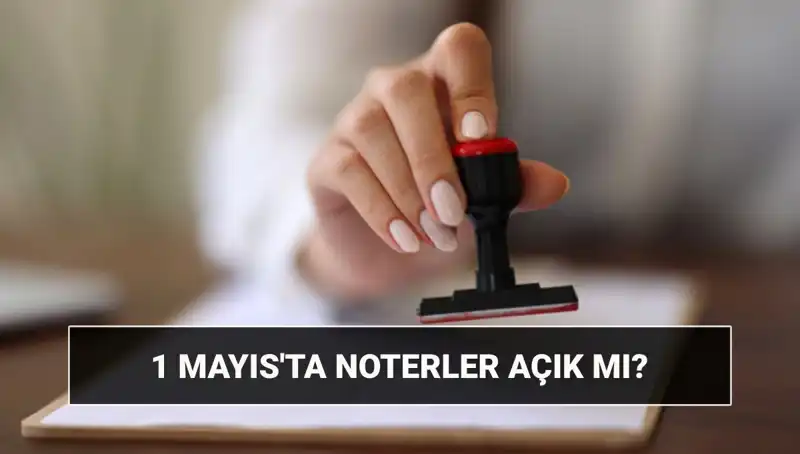 1 Mayıs İşçi Bayramı’nda Noterler Açık mı? Nöbetçi Noter Hakkında Bilmeniz Gerekenler