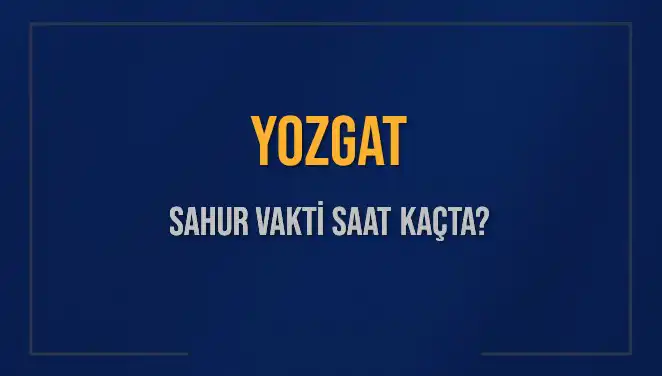 Yozgat’ta Sahur Vakti Nedir? İşte Tüm Detaylar