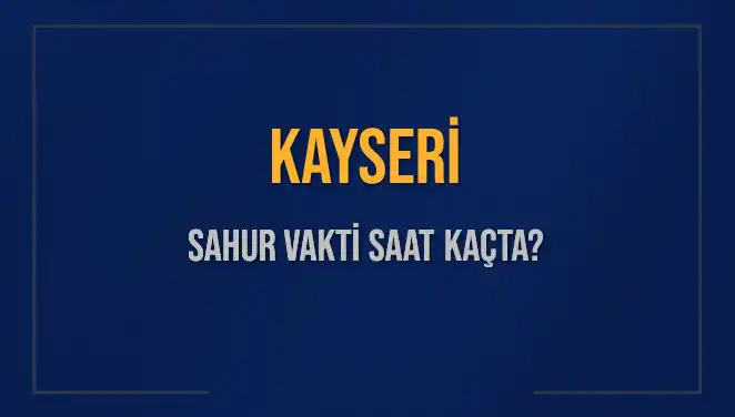 Kayseri'de 2025 Ramazan Sahur Vakitleri: Saat Kaçta Yapılmalı?
