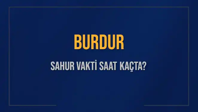 Burdur Sahur Vakti 2025: İmsak ve Sahur Saatleri Hakkında Bilgiler