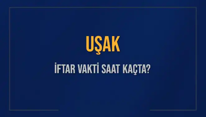 Uşak için İftar Saatleri: Bugün Akşam Ezanı Ne Zaman?